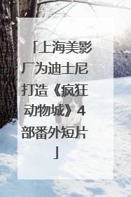 上海美影厂为迪士尼打造《疯狂动物城》4部番外短片